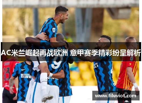AC米兰崛起再战欧洲 意甲赛季精彩纷呈解析