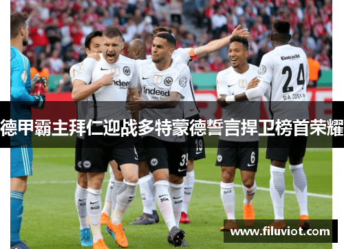 德甲霸主拜仁迎战多特蒙德誓言捍卫榜首荣耀
