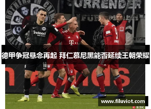 德甲争冠悬念再起 拜仁慕尼黑能否延续王朝荣耀