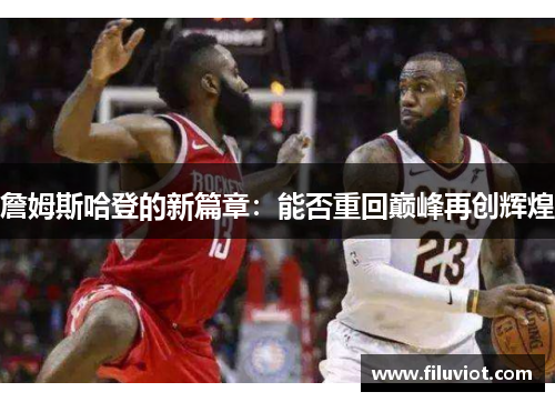 詹姆斯哈登的新篇章：能否重回巅峰再创辉煌