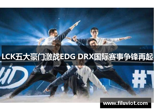 LCK五大豪门激战EDG DRX国际赛事争锋再起