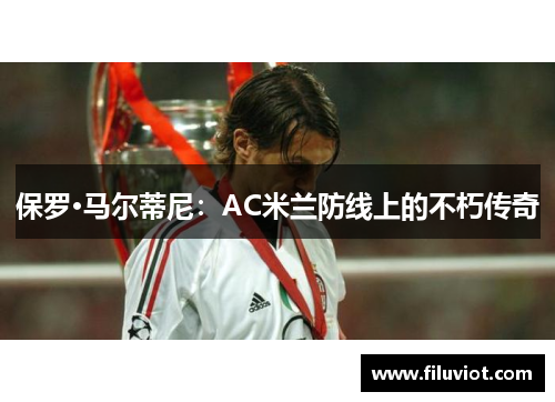保罗·马尔蒂尼：AC米兰防线上的不朽传奇